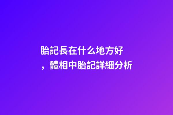 胎記長在什么地方好，體相中胎記詳細分析